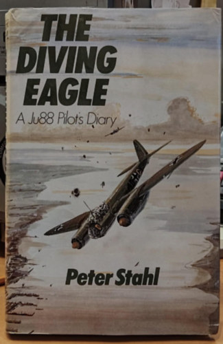 Peter Stahl - The Diving Eagle: A Ju 88 Pilot's Diary