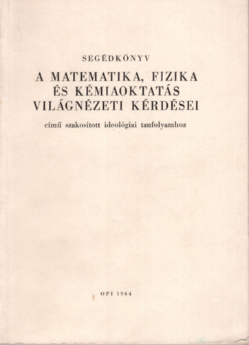 A matematika , fizika s kmiaoktats vilgnzeti krdsei cm szakostott ideolgiai tanfolyamhoz - segdknyv