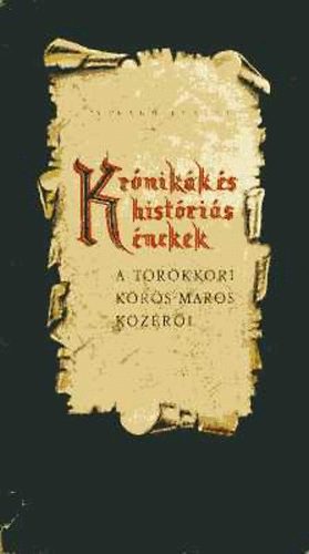 Virágh Ferenc (összegyűjt.) - Krónikák és históriás énekek a törökkori Körös-Maros közéről