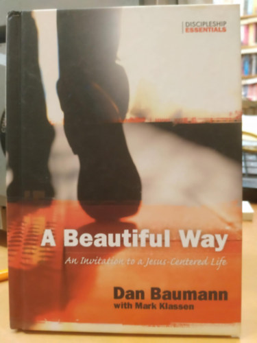 Dan Baumann, Mark Klassen - A Beautiful Way: An Invitation to a Jesus-Centered Life (Discipleship Essentials)