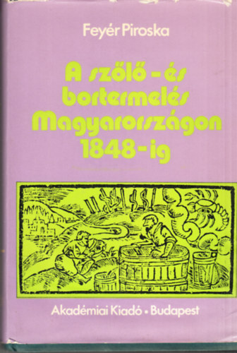Feyér Piroska - A szőlő-és bortermelés Magyarországon 1848-ig
