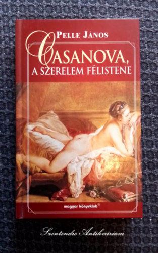 Pelle Jnos, Balzs va (szerk.) - Casanova, a szerelem flistene - "Casanova avagy a 18. szzad egy kalandor szemvel" cm knyv tdolgozott kiadsa (sajt kppel! szent. antikv.)