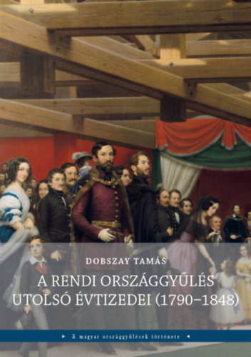 Dobszay Tamás - A rendi országgyűlés utolsó évtizedei (1790-1848)