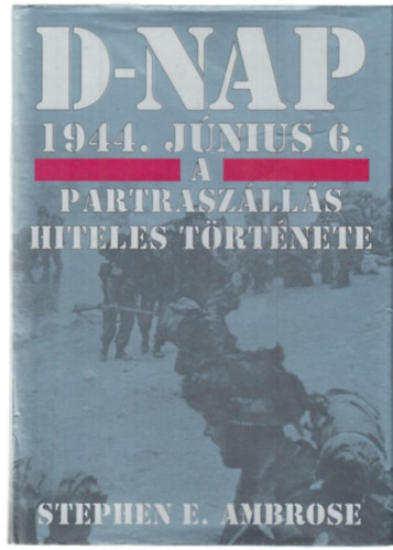 Stephen E. Ambrose - D-nap 1944. j�nius 6. - A partrasz�ll�s hiteles t�rt�nete