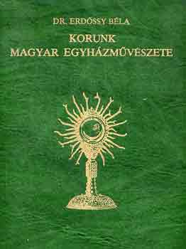 Dr. Erdssy Bla - Korunk magyar egyhzmvszete
