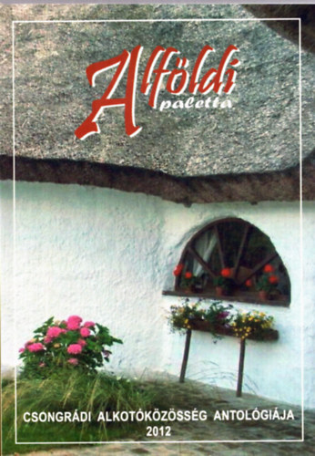 Gg Jnos (szerk.) - Alfldi paletta - Csongrdi alkotkzssg antolgija 2012.