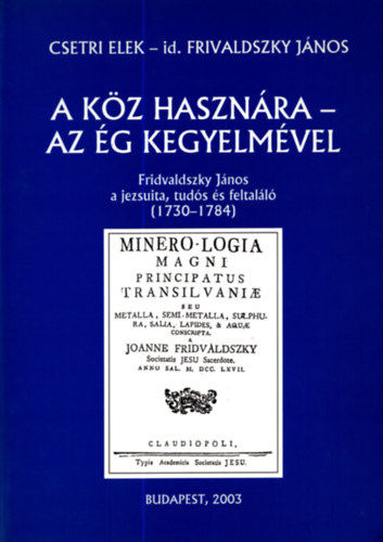 Csetri Elek; Frivaldszky Jnos - A kz hasznra - Az g kegyelmvel (Frivaldszky Jnos a jezsuita,...
