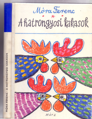 Mra Ferenc, Vlogatta: Madcsy Lszl - A hatrongyosi kakasok - llatmesk (Mra Ferenc vlogatott mvei az ifjsgnak - Reich Kroly rajzaival)