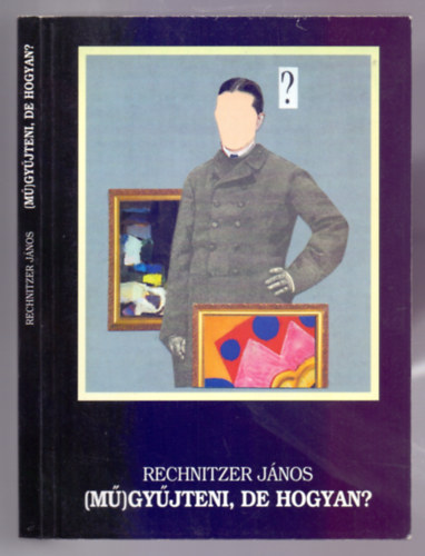 Rechnitzer Jnos - (M)gyjteni, de hogyan? - Egy csodlatos szenvedly anatmija s technolgija
