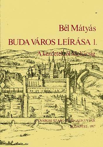 Bél Mátyás - Buda város leírása 1. A kezdetektől Mohácsig