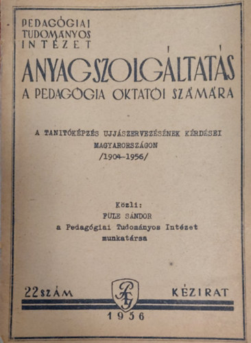 Füle Sándor - Anyagszolgáltatás a pedagógia oktatói számára  - Tanítóképzés Újjászervezésének kérdései Magyarországon 1904-1956 (kézirat)