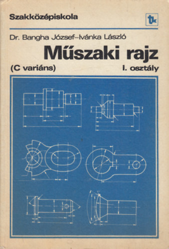 Dr. Bangha Jzsef; Ivnka Lszl - Mszaki rajz (C varins) a szakkzpiskola I. osztlya szmra