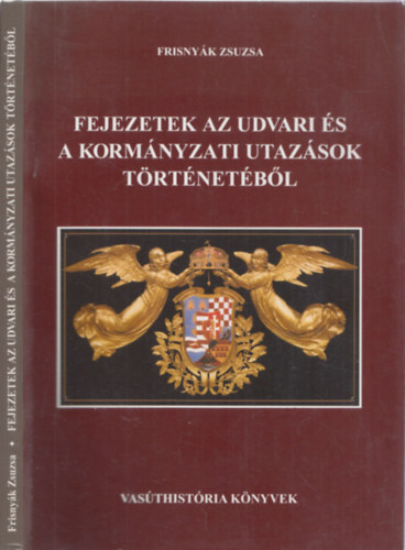 Frisnyák Zsuzsa - Fejezetek az udvari és a kormányzati utazások történetéből