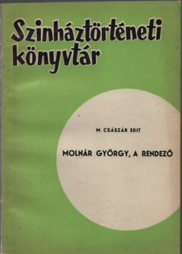 M. Császár Edit - Molnár György, a rendező (Színháztörténeti könyvtár sor.)
