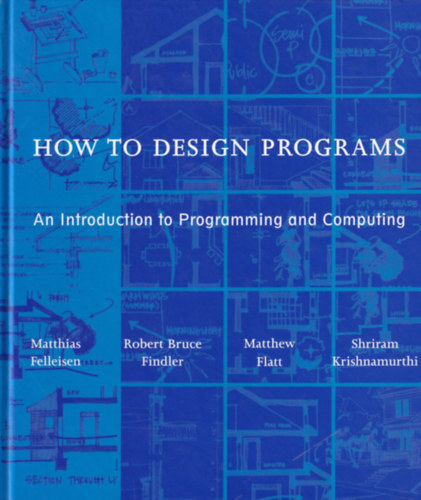 Matthias Felleisen, Robert Bruce Findler, Matthew Flatt, Shriram Krishnamurthi - How to Design Programs: An Introduction to Programming and Computing
