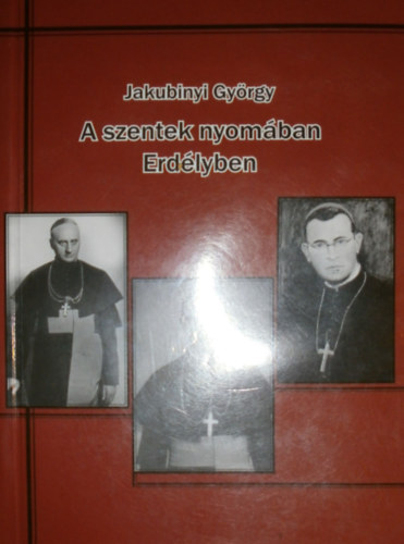 Jakubinyi Gyrgy - A Szentek nyomban Erdlyben
