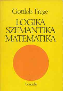 Gottlob Frege - Logika, szemantika, matematika