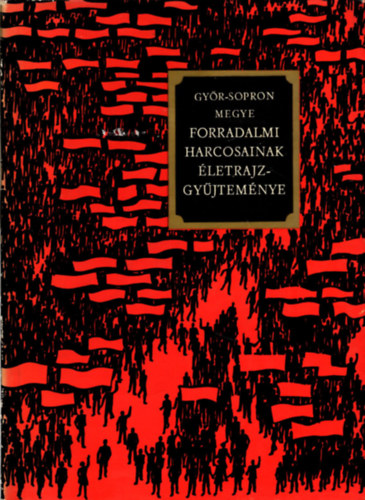 Kovcs Gyzn (szerk.) - Gyr-Sopron megye forradalmi harcosainak letrajzgyjtemnye