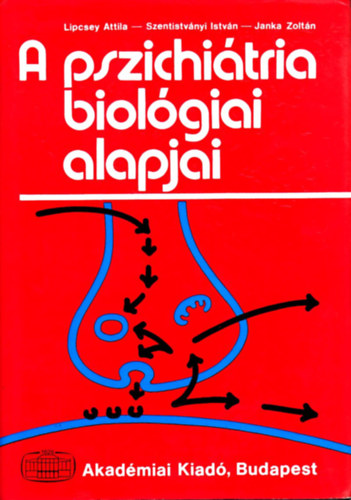 Lipcsey Attila; Szentistv�nyi Istv�n; Janka Zolt�n - A pszichi�tria biol�giai alapjai