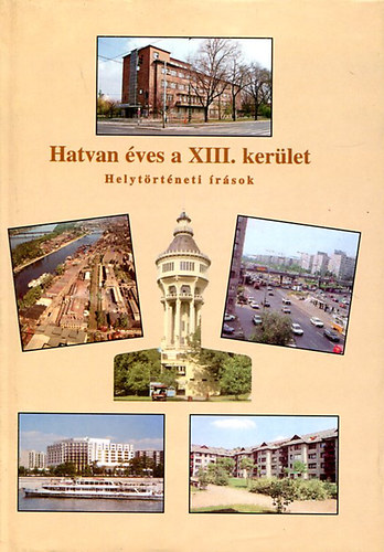 Bogy Lszl - Hatvan ves a XIII. kerlet (Helytrtneti rsok)