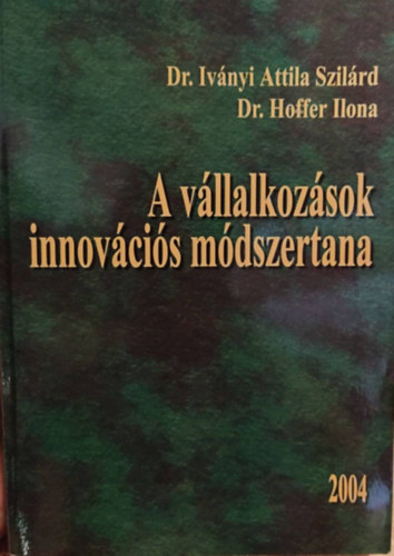 Dr. Ivnyi Attila Szilrd, Dr. Hoffer Ilona - A vllalkozsok innovcis mdszertana 2004