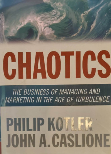 Philip Kotler - John A. Caslione - Chaotics - The Business of Managing and Marketing in the Age of Turbulence