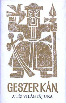 Szerkeszt� Kalm�r �va Ford�t� L�rincz L. L�szl� Grafikus Kass J�nos Lektor Bese Lajos - Geszer k�n, a t�z vil�gt�j ura    Mongol n�pi eposz