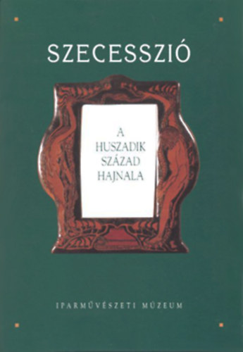 Szecesszi: A huszadik szzad hajnala. Killts az Iparmvszeti Mzeum gyjtemnybl (Katalgus I.- szvegktet)