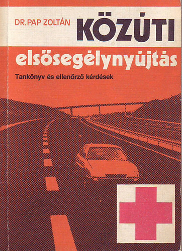 dr. Pap Zoltán - Közúti elsősegélynyújtás (tankönyv és ellenőrző kérdések)