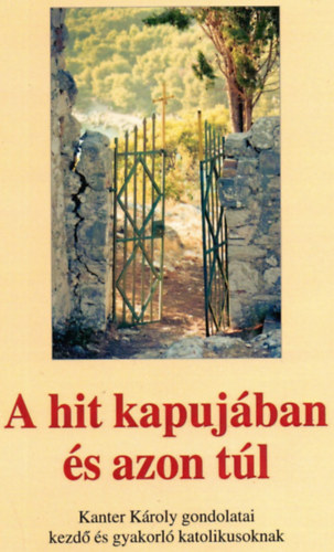 Dr. Bereznay István, Munka Margit - A hit kapujában és azon túl - Kanter Károly gondolatai kezdő és gyakorló katolikusoknak