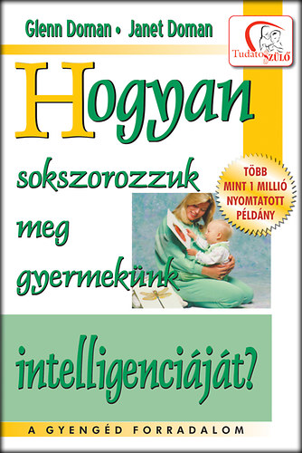 Glenn Doman, Janet Doman - Hogyan sokszorozzuk meg gyermekünk intelligenciáját?
