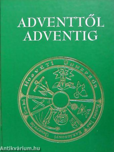 Takách Ágnes; Verbényi István dr. - Adventtől adventig (Betekintés a katolikus egyház ünnepléseibe)