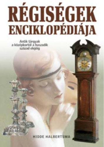 Hidde Halbertsma - R�gis�gek enciklop�di�ja (Antik t�rgyak a k�z�pkort�l a huszadik sz..)
