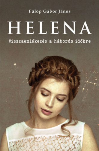 Fülöp Gáborjános - Helena - Visszaemlékezés a háborús időkre
