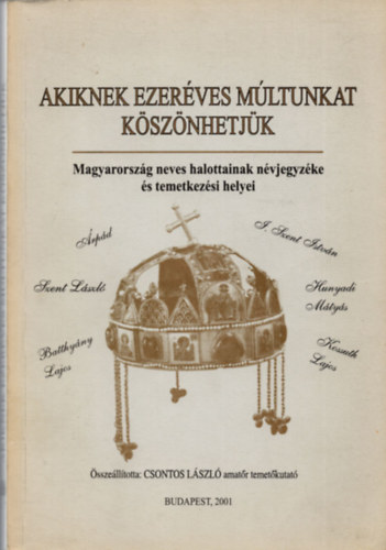 Csontos L�szl� (szerk.) - Akiknek ezer�ves m�ltunkat k�sz�nhetj�k