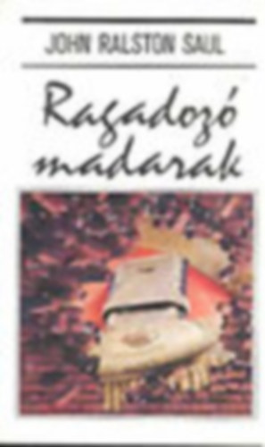 John Ralston Saul - Ragadoz� madarak