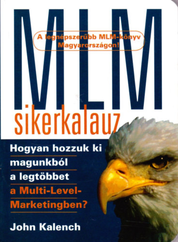 SZERZŐ John Kalench - MLM-sikerkalauz HOGYAN HOZZUK KI MAGUNKBÓL A LEGTÖBBET A MULTI-LEVEL MARKETINGBEN?