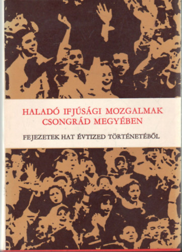 Hegyi Andr�s - Halad� ifj�s�gi mozgalmak csongr�d megy�ben- Fejezetek hat �vtized t�rt�net�b�l - Dedik�lt