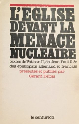 Grard Defois - L'Eglise devant la menace nuclaire. Textes du Concile, de Jean-Paul II, des piscopats allemand et franais