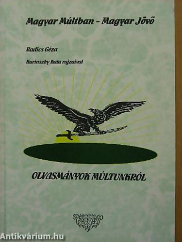 Radics G�za - GRAFIKUS Kurinszky Kata - Magyar M�ltban-Magyar J�v� - Olvasm�nyok m�ltunkr�l