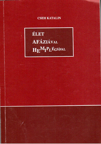 Cseh Katalin - Élet afáziával hemiplégiával - ismeretterjesztő minden érintettnek, aki e két szóval találkozik