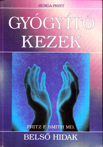 Fritz F. Smith - Gygyt kezek - Bels hidak - Kziknyv bels energink mozgsrl s energiatestjeink mkdsrl