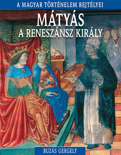 Buz�s Gergely - M�ty�s, a renesz�nsz kir�ly -  A magyar t�rt�nelem rejt�lyei