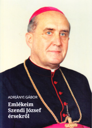 Adriányi Gábor - Emlékeim Szendi József érsekről
