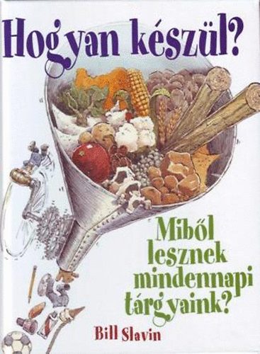 Slavin, Bill, Slavin, Jim - Hogyan kszl? - Mibl lesznek mindennapi trgyaink?