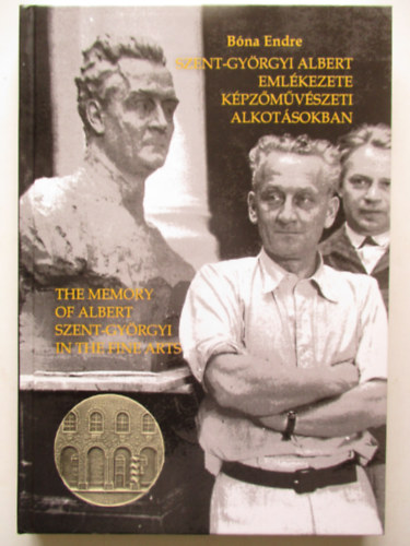 Dr. Bna Endre - Szent-Gyrgyi Albert emlkezete kpzmvszeti alkotsokban -  The memory of Albert Szent-Gyrgyi In the fine parts (Msodik, bvtett kiads)