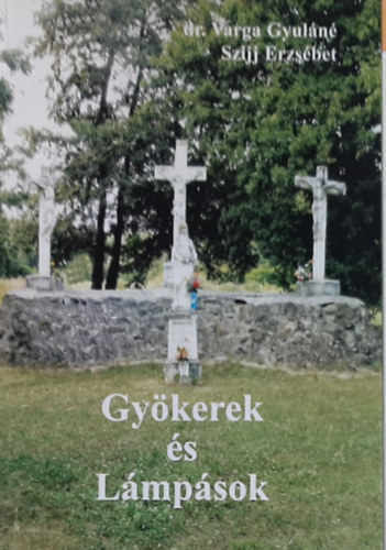 dr. Varga Gyuláné Szijj Erzsébet - Gyökerek és Lámpások