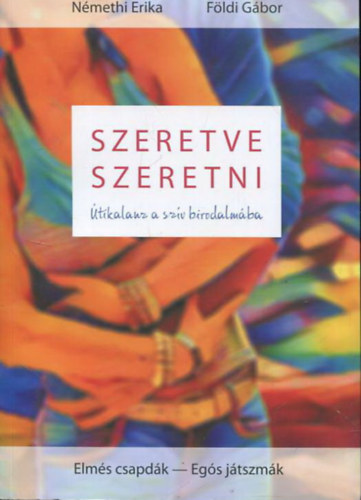 N�meth Erika, F�ldi G�bor - Szeretve szeretni - �tikalauz a sz�v birodalm�ba