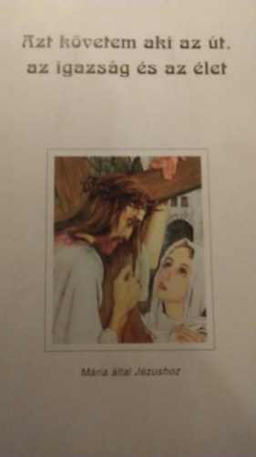 Azt kvetem aki az t, az igazsg s az let