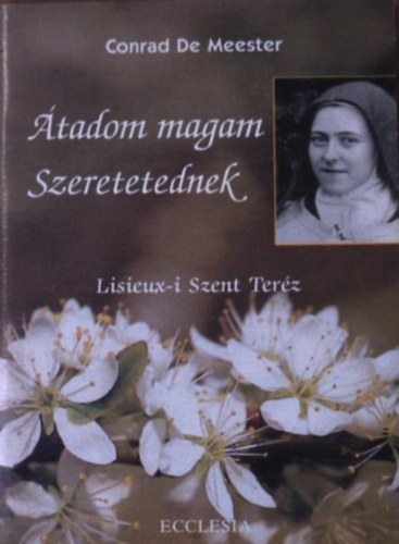 Conrad De Meester - Átadom magam szeretetednek - Lisieux-i Szent Teréz